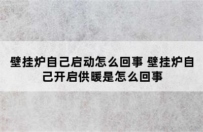 壁挂炉自己启动怎么回事 壁挂炉自己开启供暖是怎么回事